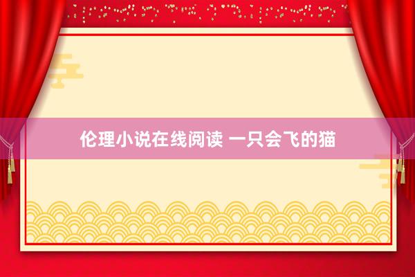 伦理小说在线阅读 一只会飞的猫