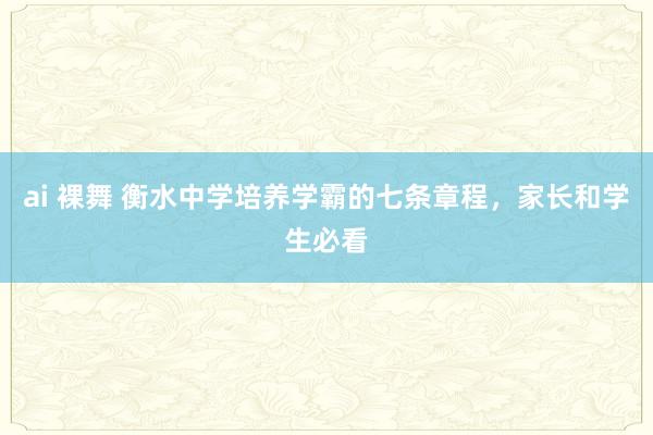 ai 裸舞 衡水中学培养学霸的七条章程，家长和学生必看