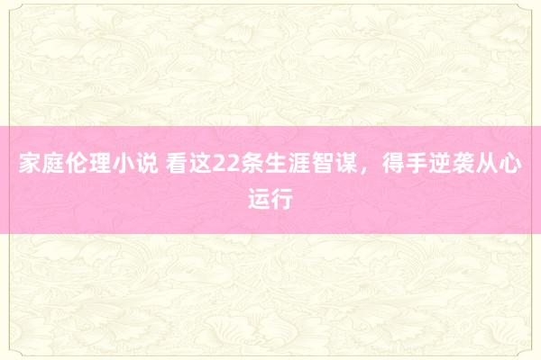 家庭伦理小说 看这22条生涯智谋，得手逆袭从心运行