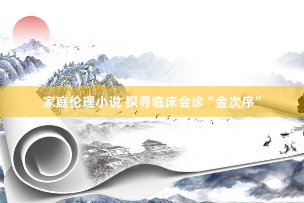 家庭伦理小说 探寻临床会诊“金次序”