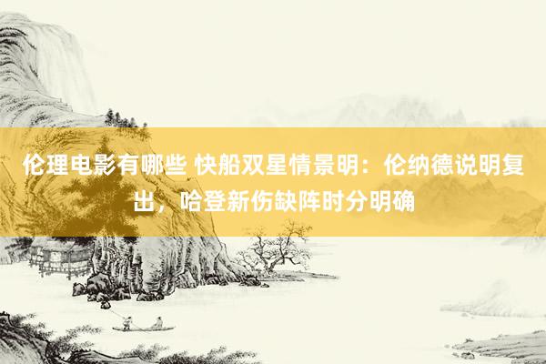 伦理电影有哪些 快船双星情景明：伦纳德说明复出，哈登新伤缺阵时分明确