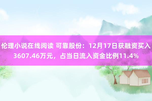 伦理小说在线阅读 可靠股份：12月17日获融资买入3607.46万元，占当日流入资金比例11.4%