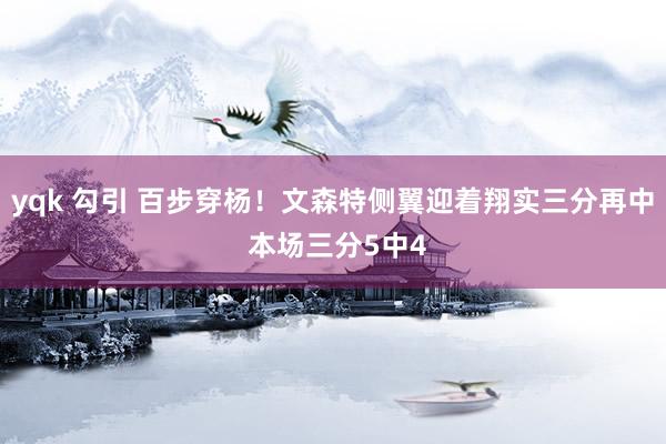 yqk 勾引 百步穿杨！文森特侧翼迎着翔实三分再中 本场三分5中4