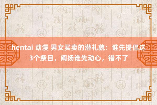 hentai 动漫 男女买卖的潜礼貌：谁先提倡这3个条目，阐扬谁先动心，错不了