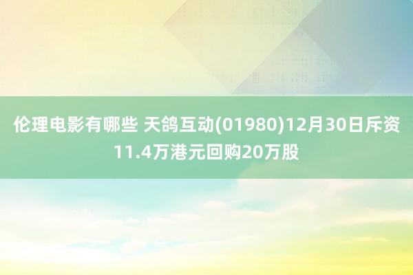 伦理电影有哪些 天鸽互动(01980)12月30日斥资11.4万港元回购20万股