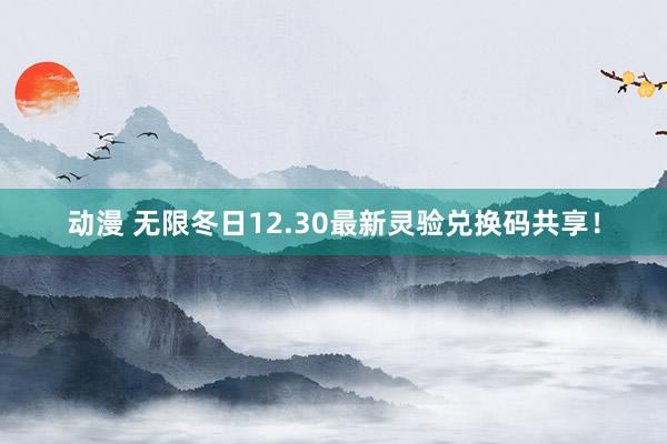 动漫 无限冬日12.30最新灵验兑换码共享！