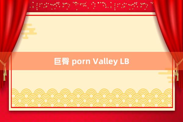 巨臀 porn Valley LB