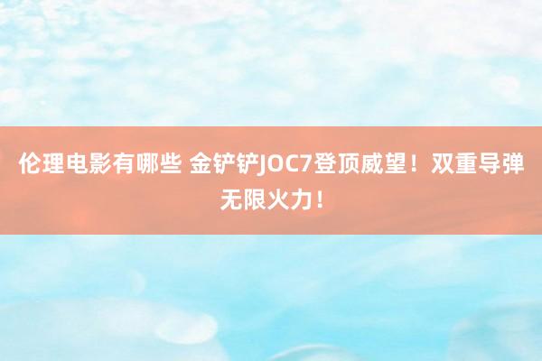 伦理电影有哪些 金铲铲JOC7登顶威望!双重导弹无限火力!