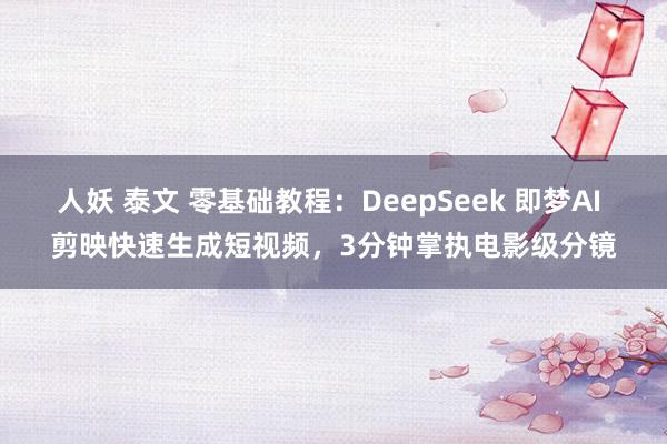 人妖 泰文 零基础教程：DeepSeek 即梦AI 剪映快速生成短视频，3分钟掌执电影级分镜