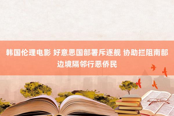 韩国伦理电影 好意思国部署斥逐舰 协助拦阻南部边境隔邻行恶侨民