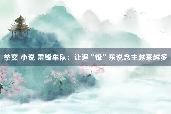 拳交 小说 雷锋车队：让追“锋”东说念主越来越多