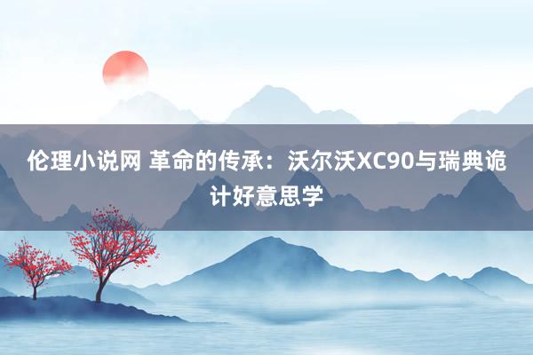 伦理小说网 革命的传承：沃尔沃XC90与瑞典诡计好意思学