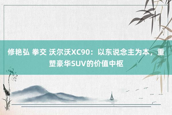 修艳弘 拳交 沃尔沃XC90：以东说念主为本，重塑豪华SUV的价值中枢
