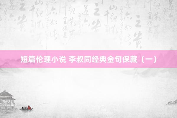 短篇伦理小说 李叔同经典金句保藏（一）