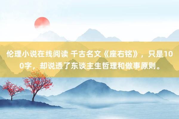 伦理小说在线阅读 千古名文《座右铭》，只是100字，却说透了东谈主生哲理和做事原则。