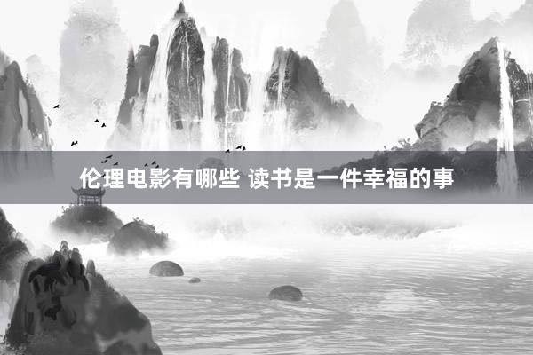 伦理电影有哪些 读书是一件幸福的事