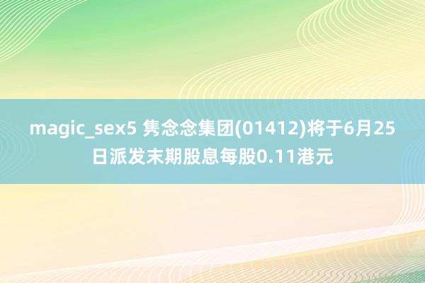 magic_sex5 隽念念集团(01412)将于6月25日派发末期股息每股0.11港元