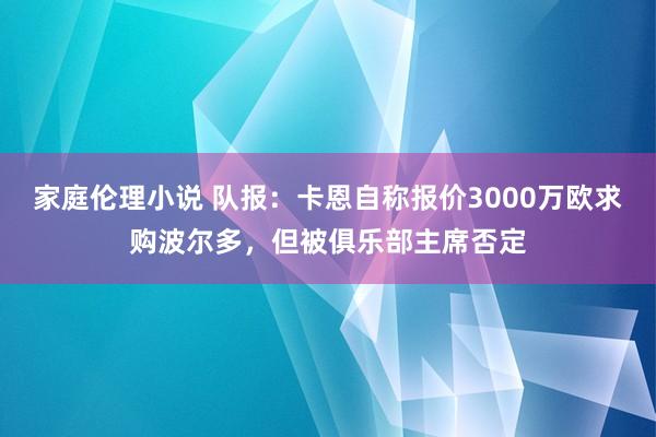 家庭伦理小说 队报：卡恩自称报价3000万欧求购波尔多，但被俱乐部主席否定