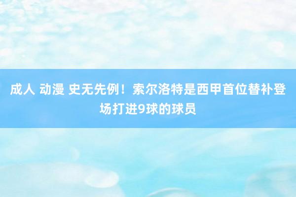 成人 动漫 史无先例！索尔洛特是西甲首位替补登场打进9球的球员