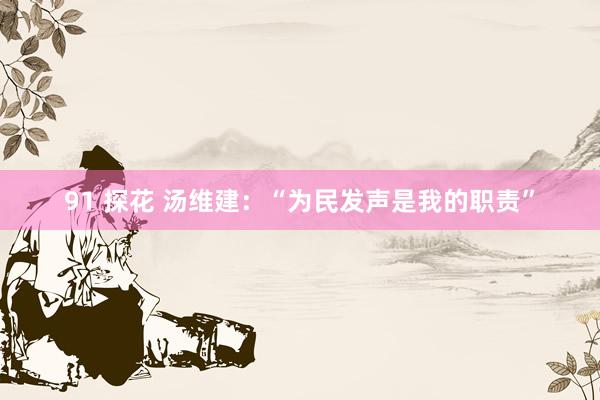 91 探花 汤维建：“为民发声是我的职责”