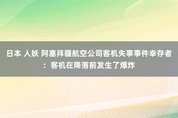 日本 人妖 阿塞拜疆航空公司客机失事事件幸存者：客机在降落前发生了爆炸