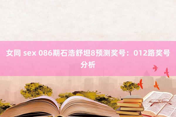 女同 sex 086期石浩舒坦8预测奖号：012路奖号分析